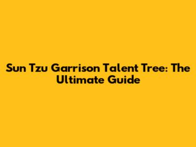 Sun Tzu Garrison Talent Tree: The Ultimate Guide