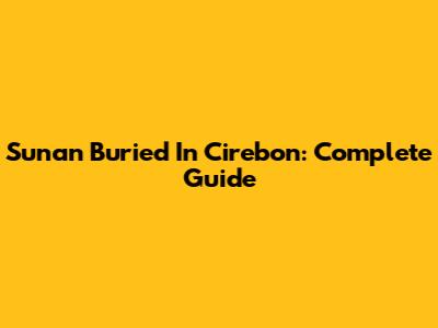 Sunan Buried In Cirebon: Complete Guide