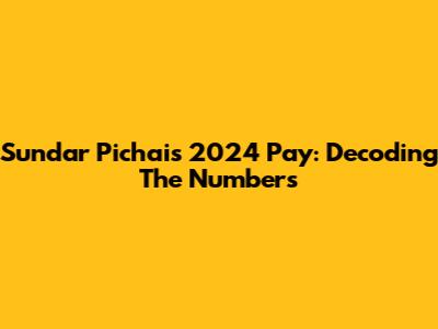 Sundar Pichai's 2024 Pay: Decoding The Numbers
