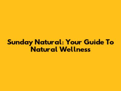 Sunday Natural: Your Guide To Natural Wellness