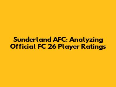 Sunderland AFC: Analyzing Official FC 26 Player Ratings