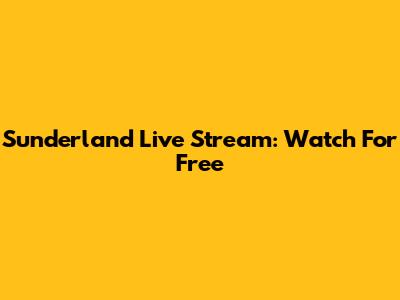 Sunderland Live Stream: Watch For Free