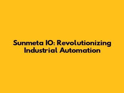 Sunmeta IO: Revolutionizing Industrial Automation