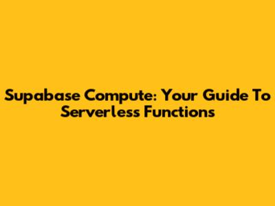 Supabase Compute: Your Guide To Serverless Functions