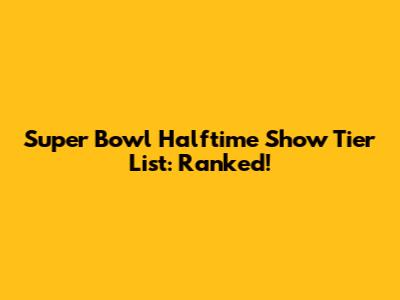 Super Bowl Halftime Show Tier List: Ranked!