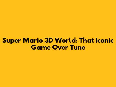 Super Mario 3D World: That Iconic Game Over Tune