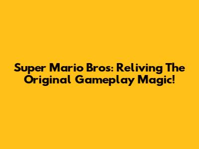 Super Mario Bros: Reliving The Original Gameplay Magic!