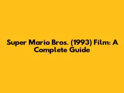 Super Mario Bros. (1993) Film: A Complete Guide