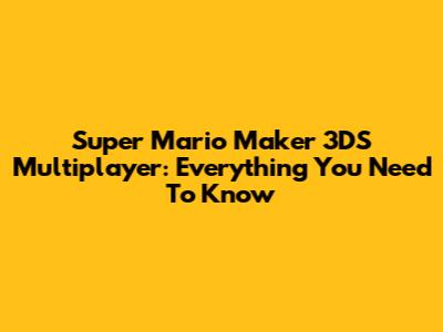 Super Mario Maker 3DS Multiplayer: Everything You Need To Know