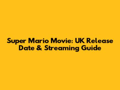 Super Mario Movie: UK Release Date & Streaming Guide
