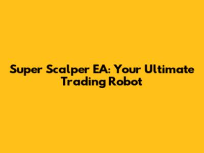 Super Scalper EA: Your Ultimate Trading Robot