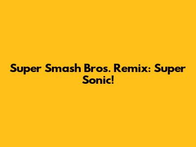 Super Smash Bros. Remix: Super Sonic!