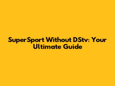 SuperSport Without DStv: Your Ultimate Guide