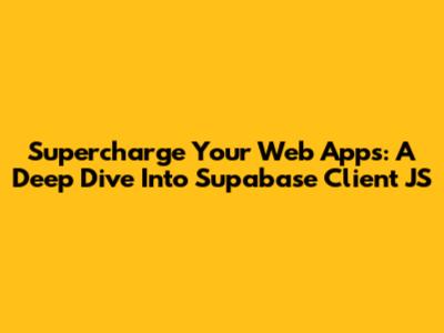 Supercharge Your Web Apps: A Deep Dive Into Supabase Client JS