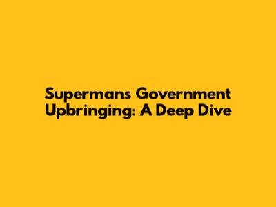 Superman's Government Upbringing: A Deep Dive