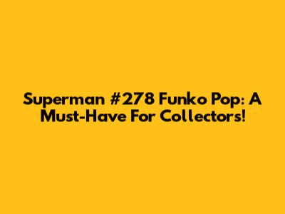 Superman #278 Funko Pop: A Must-Have For Collectors!