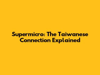 Supermicro: The Taiwanese Connection Explained