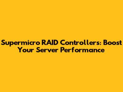 Supermicro RAID Controllers: Boost Your Server Performance