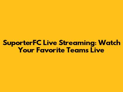 SuporterFC Live Streaming: Watch Your Favorite Teams Live