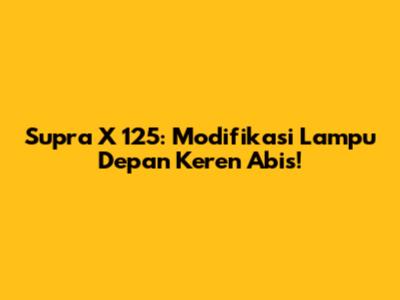 Supra X 125: Modifikasi Lampu Depan Keren Abis!