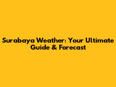 Surabaya Weather: Your Ultimate Guide & Forecast