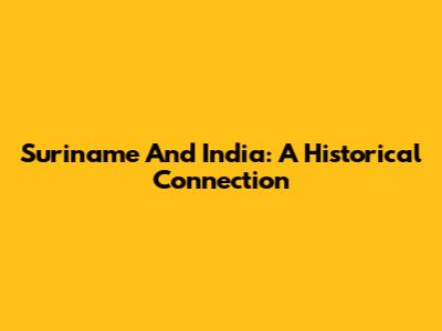 Suriname And India: A Historical Connection