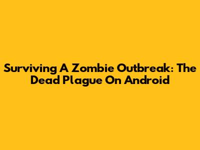 Surviving A Zombie Outbreak: The Dead Plague On Android