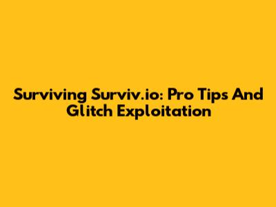 Surviving Surviv.io: Pro Tips And Glitch Exploitation