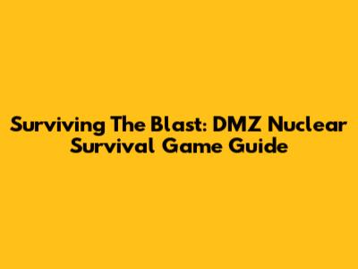 Surviving The Blast: DMZ Nuclear Survival Game Guide