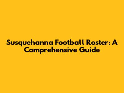 Susquehanna Football Roster: A Comprehensive Guide