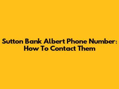 Sutton Bank Albert Phone Number: How To Contact Them