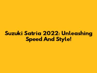 Suzuki Satria 2022: Unleashing Speed And Style!