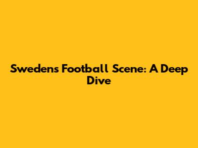Sweden's Football Scene: A Deep Dive