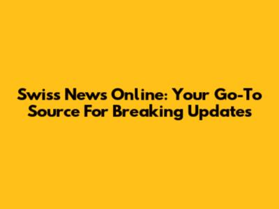 Swiss News Online: Your Go-To Source For Breaking Updates