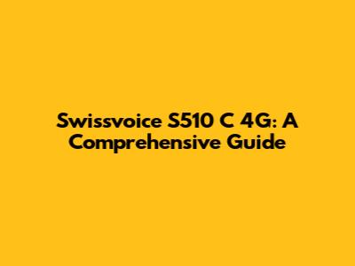 Swissvoice S510 C 4G: A Comprehensive Guide