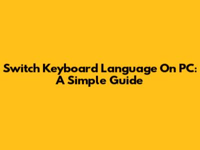 Switch Keyboard Language On PC: A Simple Guide