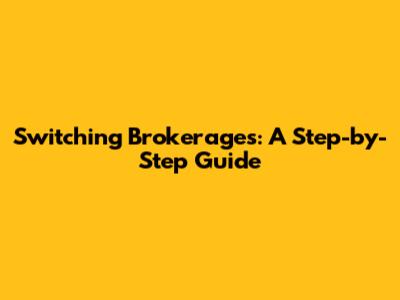 Switching Brokerages: A Step-by-Step Guide