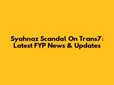 Syahnaz Scandal On Trans7: Latest FYP News & Updates