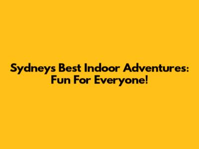 Sydney's Best Indoor Adventures: Fun For Everyone!