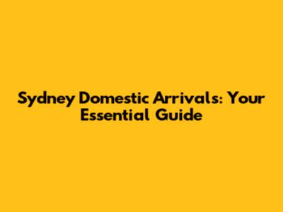 Sydney Domestic Arrivals: Your Essential Guide