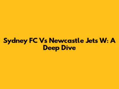 Sydney FC Vs Newcastle Jets W: A Deep Dive