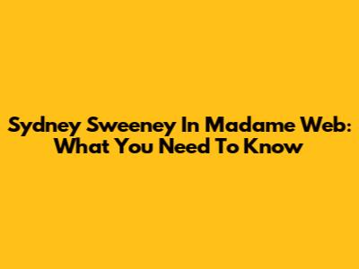 Sydney Sweeney In Madame Web: What You Need To Know