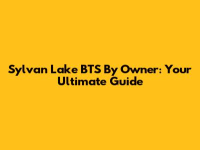 Sylvan Lake BTS By Owner: Your Ultimate Guide