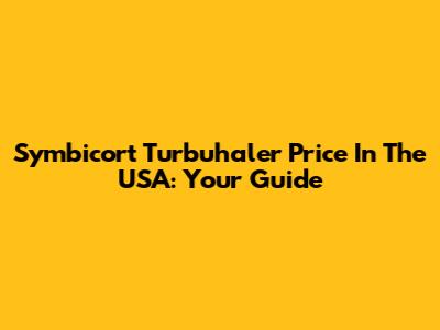 Symbicort Turbuhaler Price In The USA: Your Guide