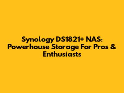 Synology DS1821+ NAS: Powerhouse Storage For Pros & Enthusiasts