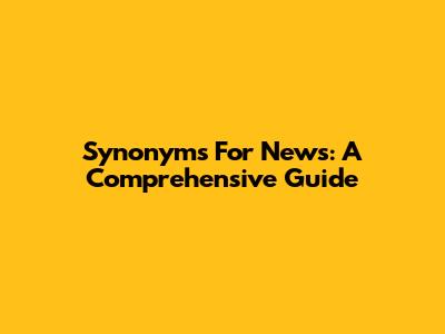 Synonyms For News: A Comprehensive Guide
