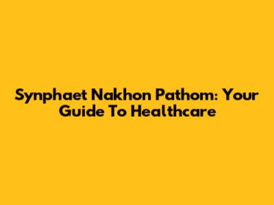 Synphaet Nakhon Pathom: Your Guide To Healthcare