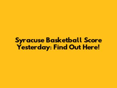 Syracuse Basketball Score Yesterday: Find Out Here!