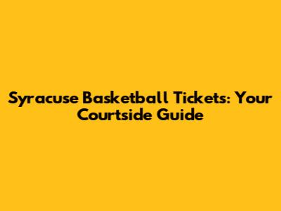 Syracuse Basketball Tickets: Your Courtside Guide