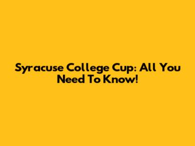 Syracuse College Cup: All You Need To Know!